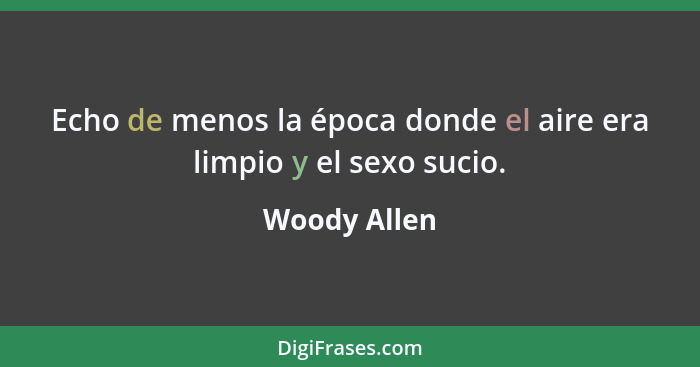 Echo de menos la época donde el aire era limpio y el sexo sucio.... - Woody Allen