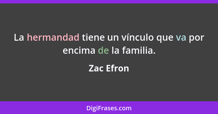 La hermandad tiene un vínculo que va por encima de la familia.... - Zac Efron