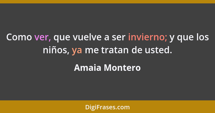 Como ver, que vuelve a ser invierno; y que los niños, ya me tratan de usted.... - Amaia Montero