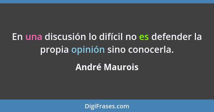 En una discusión lo difícil no es defender la propia opinión sino conocerla.... - André Maurois