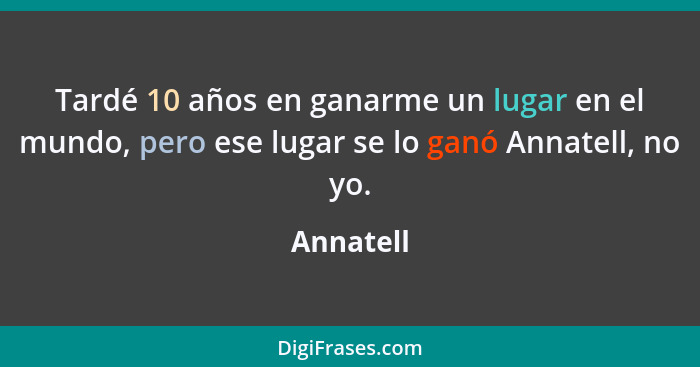 Tardé 10 años en ganarme un lugar en el mundo, pero ese lugar se lo ganó Annatell, no yo.... - Annatell