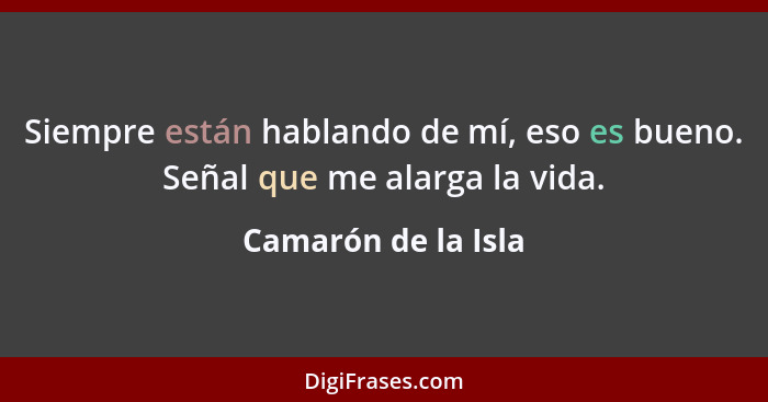 Siempre están hablando de mí, eso es bueno. Señal que me alarga la vida.... - Camarón de la Isla