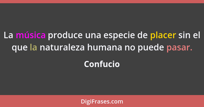 La música produce una especie de placer sin el que la naturaleza humana no puede pasar.... - Confucio