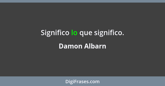 Significo lo que significo.... - Damon Albarn