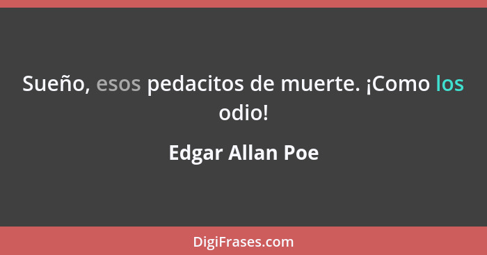 Sueño, esos pedacitos de muerte. ¡Como los odio!... - Edgar Allan Poe