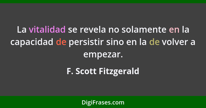 La vitalidad se revela no solamente en la capacidad de persistir sino en la de volver a empezar.... - F. Scott Fitzgerald