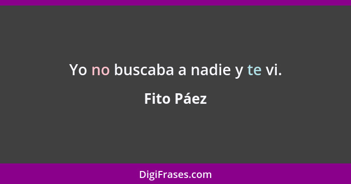 Yo no buscaba a nadie y te vi.... - Fito Páez