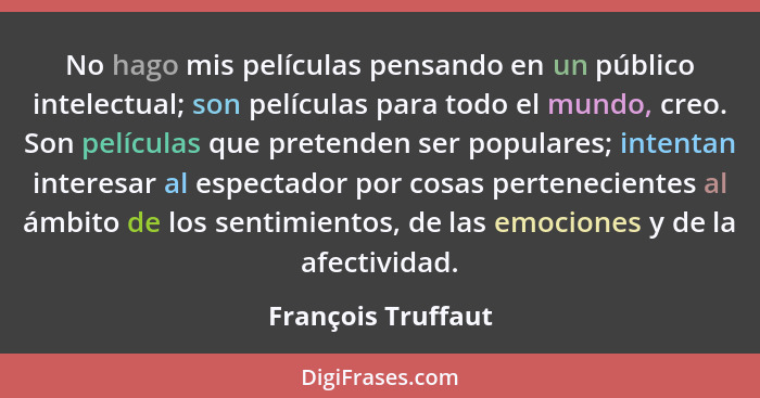 No hago mis películas pensando en un público intelectual; son películas para todo el mundo, creo. Son películas que pretenden ser... - François Truffaut