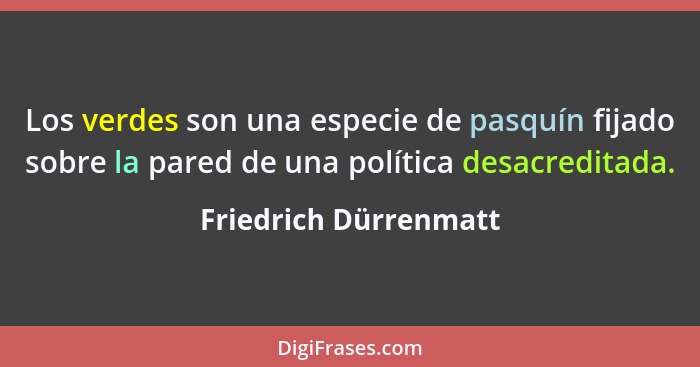 Los verdes son una especie de pasquín fijado sobre la pared de una política desacreditada.... - Friedrich Dürrenmatt