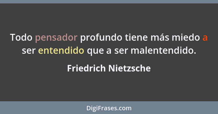 Todo pensador profundo tiene más miedo a ser entendido que a ser malentendido.... - Friedrich Nietzsche