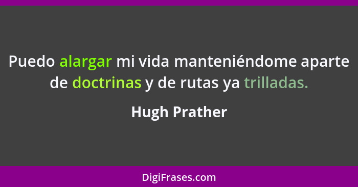 Puedo alargar mi vida manteniéndome aparte de doctrinas y de rutas ya trilladas.... - Hugh Prather