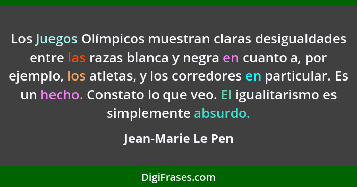 Los Juegos Olímpicos muestran claras desigualdades entre las razas blanca y negra en cuanto a, por ejemplo, los atletas, y los cor... - Jean-Marie Le Pen