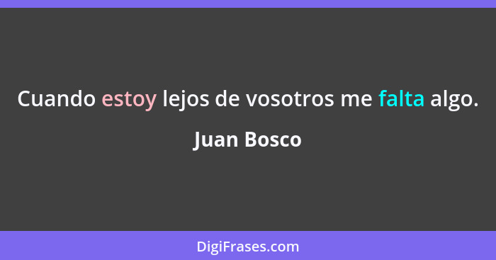 Cuando estoy lejos de vosotros me falta algo.... - Juan Bosco