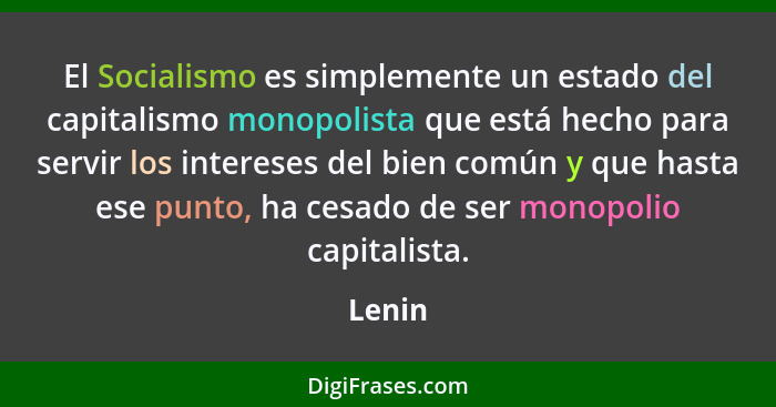 El Socialismo es simplemente un estado del capitalismo monopolista que está hecho para servir los intereses del bien común y que hasta ese pun... - Lenin