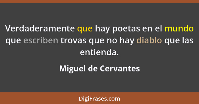 Verdaderamente que hay poetas en el mundo que escriben trovas que no hay diablo que las entienda.... - Miguel de Cervantes