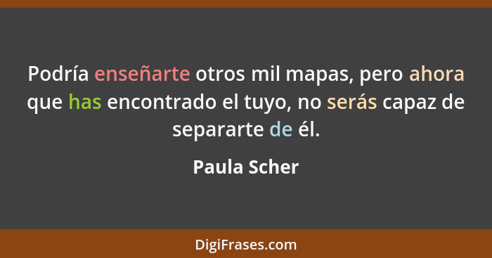 Podría enseñarte otros mil mapas, pero ahora que has encontrado el tuyo, no serás capaz de separarte de él.... - Paula Scher