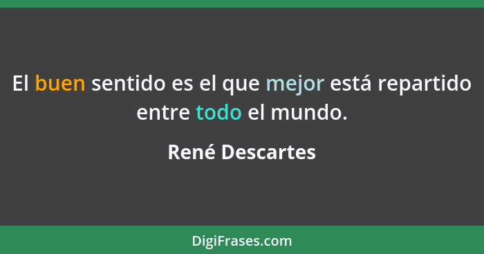 El buen sentido es el que mejor está repartido entre todo el mundo.... - René Descartes