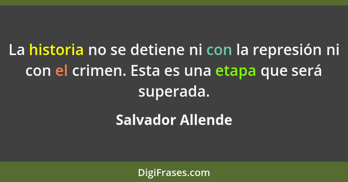 La historia no se detiene ni con la represión ni con el crimen. Esta es una etapa que será superada.... - Salvador Allende