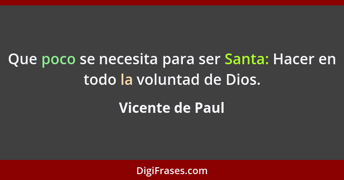 Que poco se necesita para ser Santa: Hacer en todo la voluntad de Dios.... - Vicente de Paul
