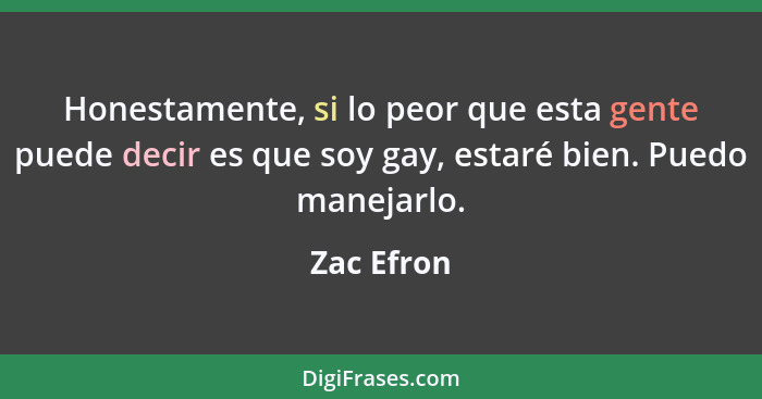 Honestamente, si lo peor que esta gente puede decir es que soy gay, estaré bien. Puedo manejarlo.... - Zac Efron