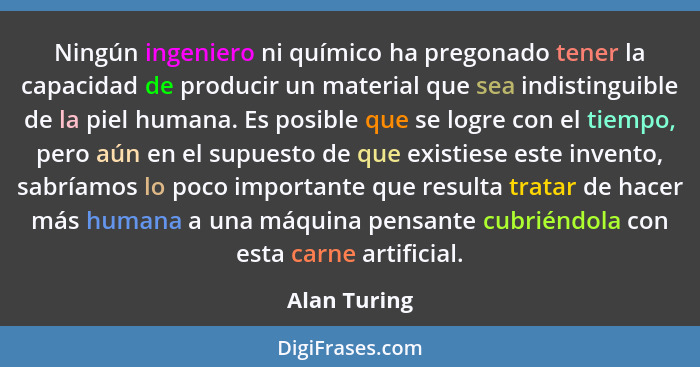 Ningún ingeniero ni químico ha pregonado tener la capacidad de producir un material que sea indistinguible de la piel humana. Es posible... - Alan Turing