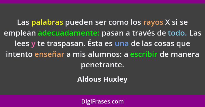 Las palabras pueden ser como los rayos X si se emplean adecuadamente: pasan a través de todo. Las lees y te traspasan. Ésta es una de... - Aldous Huxley