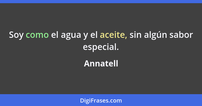 Soy como el agua y el aceite, sin algún sabor especial.... - Annatell