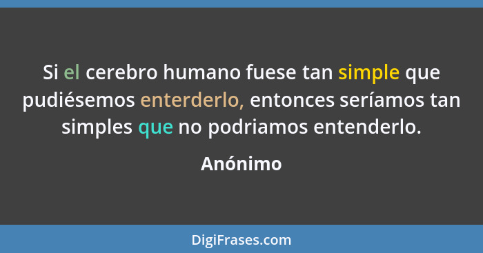 Si el cerebro humano fuese tan simple que pudiésemos enterderlo, entonces seríamos tan simples que no podriamos entenderlo.... - Anónimo