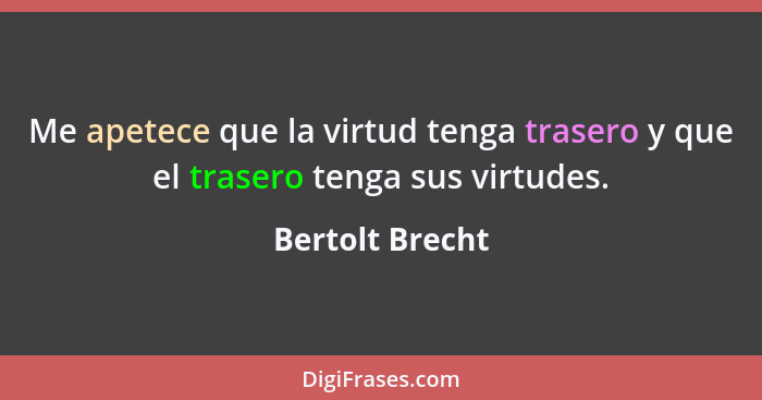 Me apetece que la virtud tenga trasero y que el trasero tenga sus virtudes.... - Bertolt Brecht