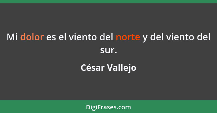 Mi dolor es el viento del norte y del viento del sur.... - César Vallejo