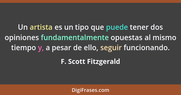 Un artista es un tipo que puede tener dos opiniones fundamentalmente opuestas al mismo tiempo y, a pesar de ello, seguir funcion... - F. Scott Fitzgerald