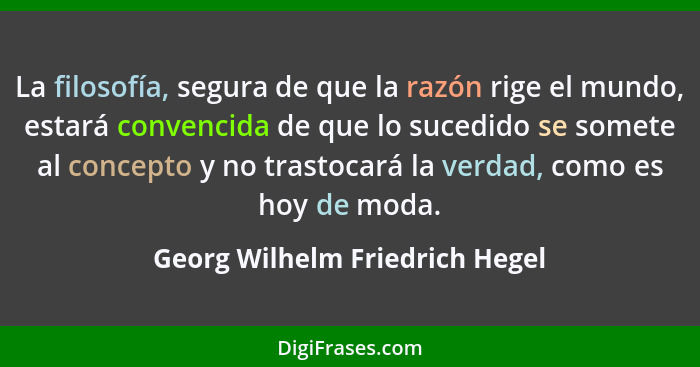 La filosofía, segura de que la razón rige el mundo, estará convencida de que lo sucedido se somete al concepto y no tr... - Georg Wilhelm Friedrich Hegel