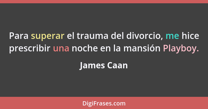 Para superar el trauma del divorcio, me hice prescribir una noche en la mansión Playboy.... - James Caan