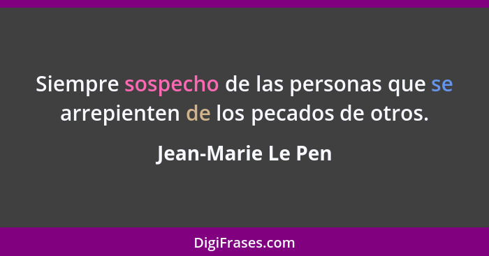 Siempre sospecho de las personas que se arrepienten de los pecados de otros.... - Jean-Marie Le Pen