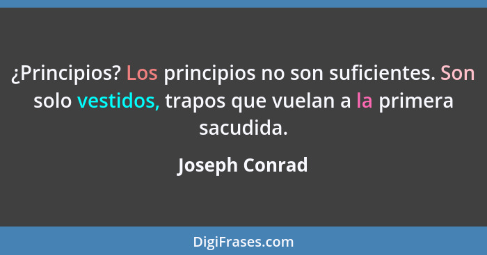 ¿Principios? Los principios no son suficientes. Son solo vestidos, trapos que vuelan a la primera sacudida.... - Joseph Conrad