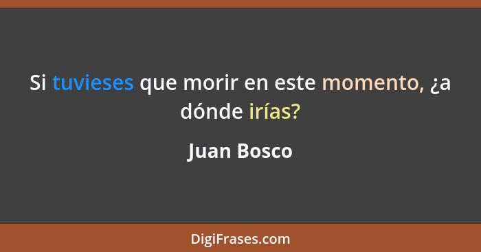 Si tuvieses que morir en este momento, ¿a dónde irías?... - Juan Bosco