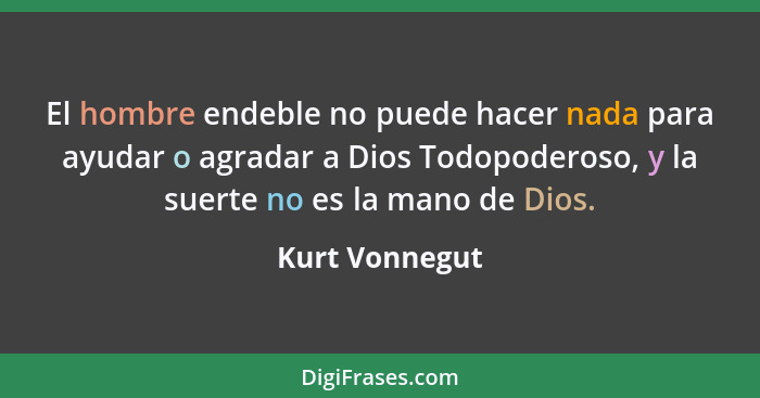 El hombre endeble no puede hacer nada para ayudar o agradar a Dios Todopoderoso, y la suerte no es la mano de Dios.... - Kurt Vonnegut