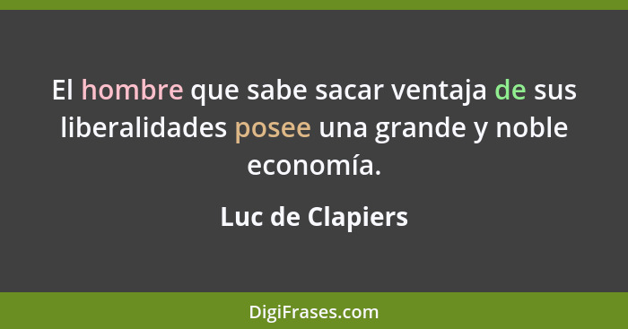 El hombre que sabe sacar ventaja de sus liberalidades posee una grande y noble economía.... - Luc de Clapiers