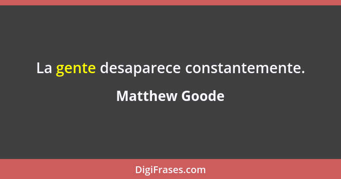 La gente desaparece constantemente.... - Matthew Goode
