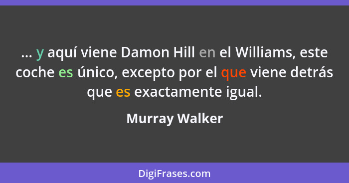 ... y aquí viene Damon Hill en el Williams, este coche es único, excepto por el que viene detrás que es exactamente igual.... - Murray Walker