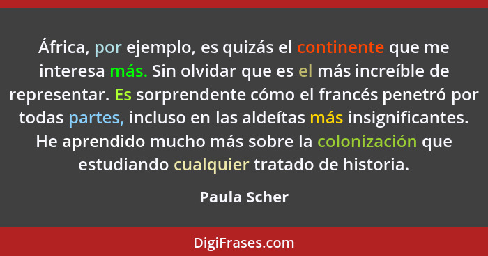 África, por ejemplo, es quizás el continente que me interesa más. Sin olvidar que es el más increíble de representar. Es sorprendente có... - Paula Scher