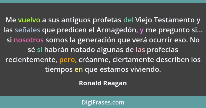 Me vuelvo a sus antiguos profetas del Viejo Testamento y las señales que predicen el Armagedón, y me pregunto si... si nosotros somos... - Ronald Reagan