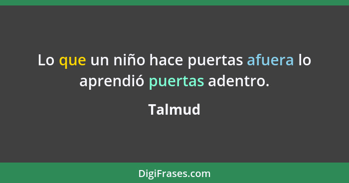 Lo que un niño hace puertas afuera lo aprendió puertas adentro.... - Talmud