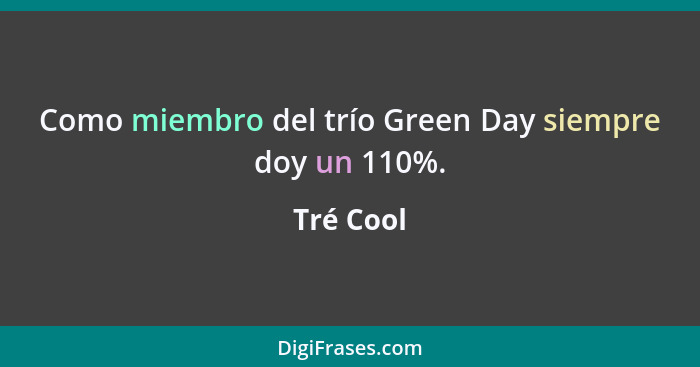 Como miembro del trío Green Day siempre doy un 110%.... - Tré Cool