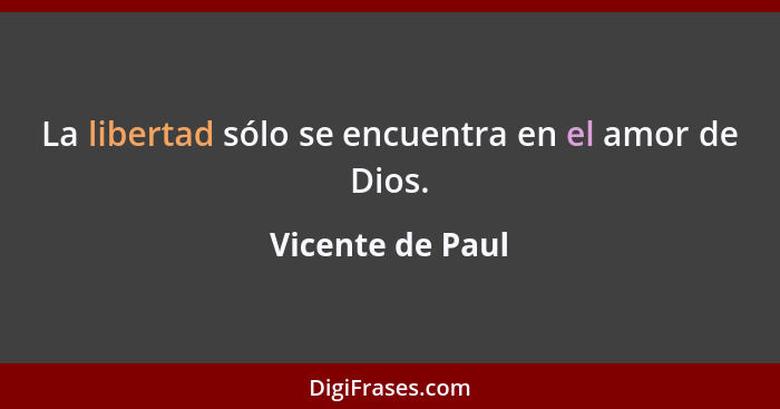 La libertad sólo se encuentra en el amor de Dios.... - Vicente de Paul