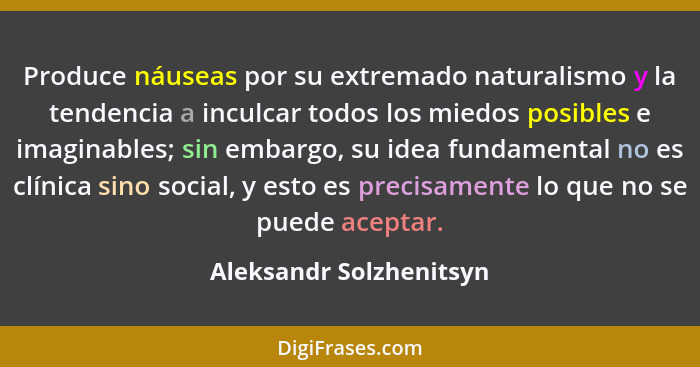 Produce náuseas por su extremado naturalismo y la tendencia a inculcar todos los miedos posibles e imaginables; sin embargo,... - Aleksandr Solzhenitsyn