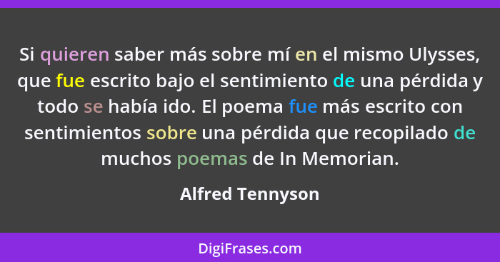 Si quieren saber más sobre mí en el mismo Ulysses, que fue escrito bajo el sentimiento de una pérdida y todo se había ido. El poema... - Alfred Tennyson