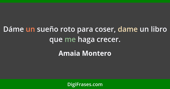 Dáme un sueño roto para coser, dame un libro que me haga crecer.... - Amaia Montero