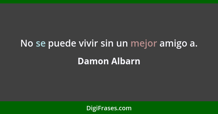 No se puede vivir sin un mejor amigo a.... - Damon Albarn