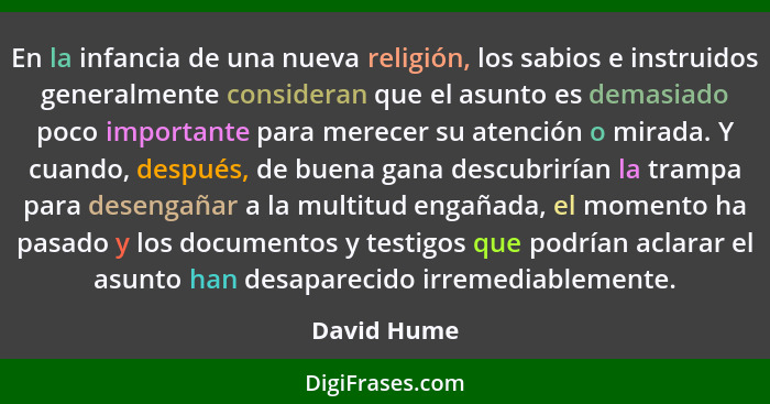 En la infancia de una nueva religión, los sabios e instruidos generalmente consideran que el asunto es demasiado poco importante para mer... - David Hume